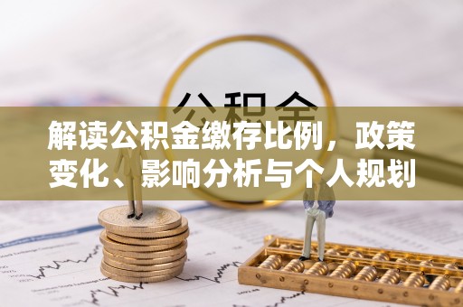 后壁解读公积金缴存比例，政策变化、影响分析与个人规划