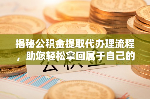 后壁揭秘公积金提取代办理流程，助您轻松拿回属于自己的钱