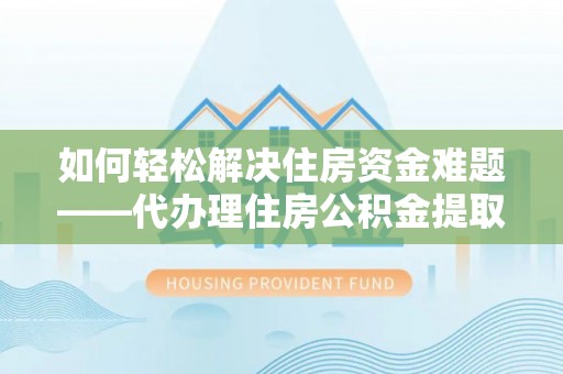 后壁如何轻松解决住房资金难题——代办理住房公积金提取服务详解