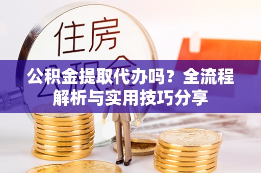 后壁公积金提取代办吗？全流程解析与实用技巧分享