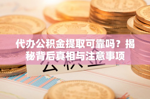 后壁代办公积金提取可靠吗？揭秘背后真相与注意事项