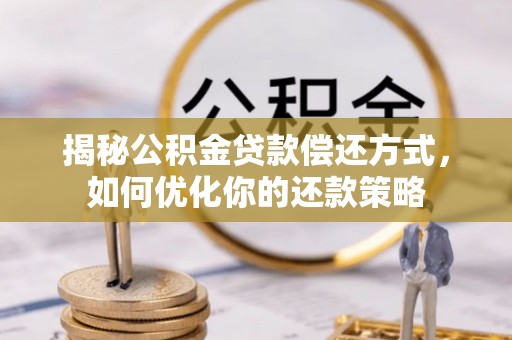 后壁揭秘公积金贷款偿还方式，如何优化你的还款策略