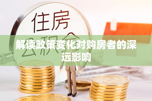 后壁解读政策变化对购房者的深远影响