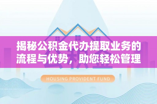 后壁揭秘公积金代办提取业务的流程与优势，助您轻松管理财务