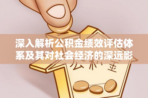后壁深入解析公积金绩效评估体系及其对社会经济的深远影响