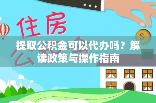 后壁提取公积金可以代办吗？解读政策与操作指南