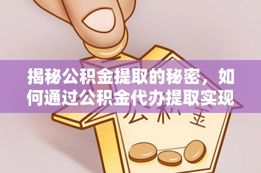 后壁揭秘公积金提取的秘密，如何通过公积金代办提取实现财务自由