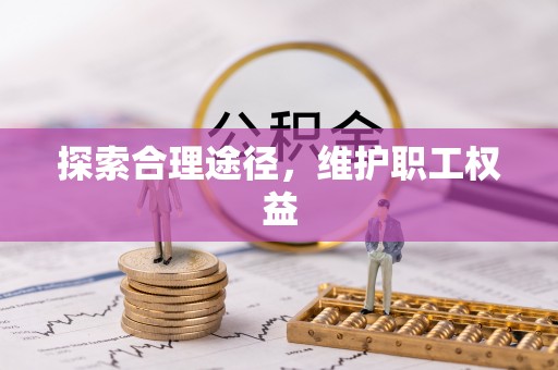 后壁探索合理途径，维护职工权益
