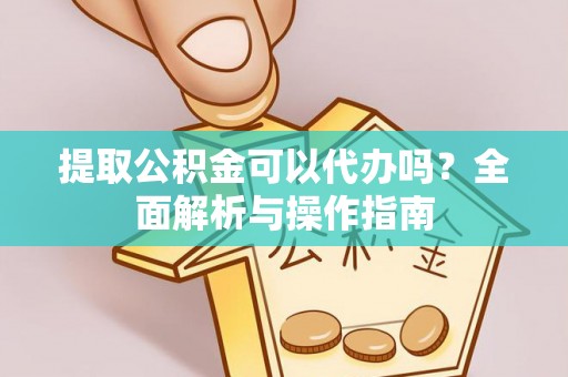 后壁提取公积金可以代办吗？全面解析与操作指南