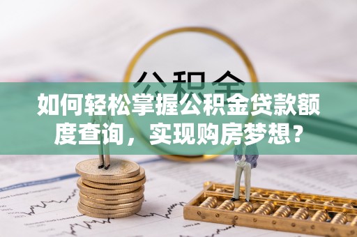 后壁如何轻松掌握公积金贷款额度查询，实现购房梦想？