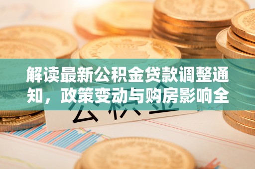 后壁解读最新公积金贷款调整通知，政策变动与购房影响全解析