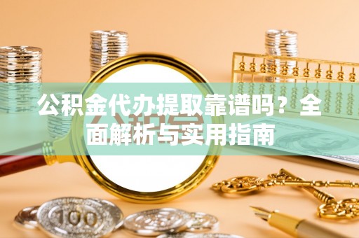 后壁公积金代办提取靠谱吗？全面解析与实用指南