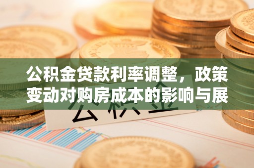 后壁公积金贷款利率调整，政策变动对购房成本的影响与展望