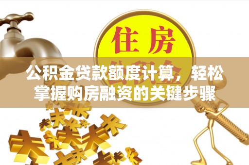 后壁公积金贷款额度计算，轻松掌握购房融资的关键步骤