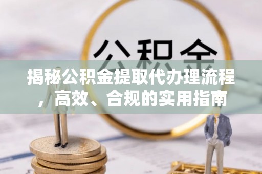 后壁揭秘公积金提取代办理流程，高效、合规的实用指南