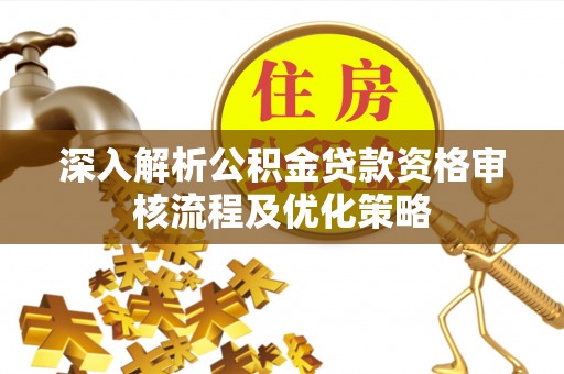 后壁深入解析公积金贷款资格审核流程及优化策略