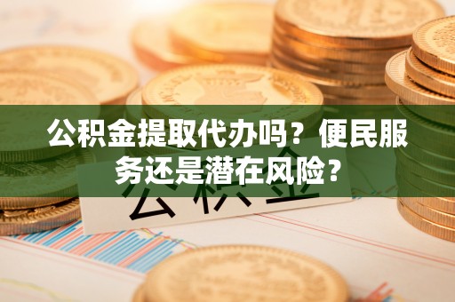 后壁公积金提取代办吗？便民服务还是潜在风险？