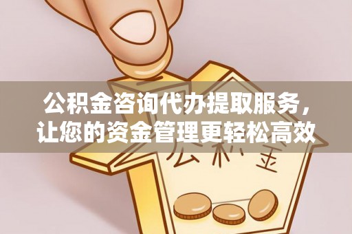 后壁公积金咨询代办提取服务，让您的资金管理更轻松高效
