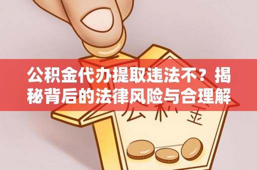 后壁公积金代办提取违法不？揭秘背后的法律风险与合理解决方案