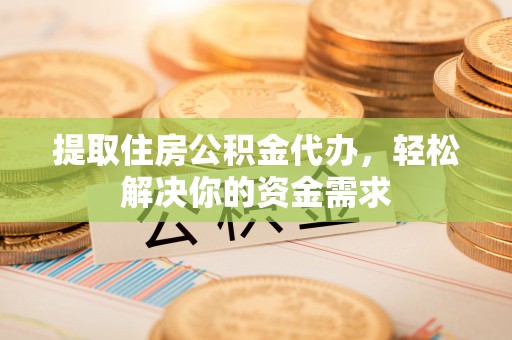 后壁提取住房公积金代办，轻松解决你的资金需求