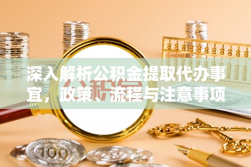 后壁深入解析公积金提取代办事宜，政策、流程与注意事项全攻略