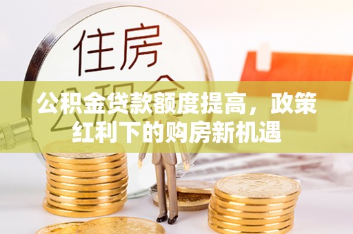 后壁公积金贷款额度提高，政策红利下的购房新机遇