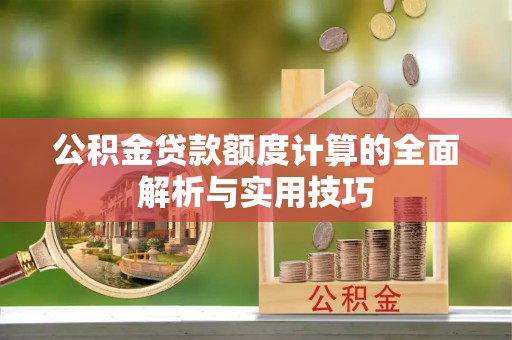 后壁公积金贷款额度计算的全面解析与实用技巧