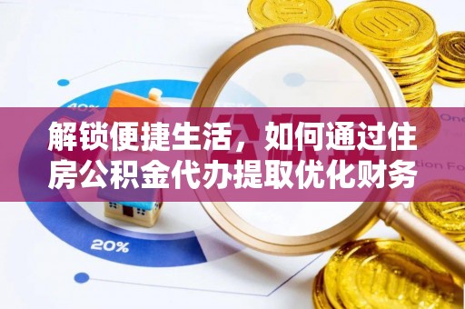 后壁解锁便捷生活，如何通过住房公积金代办提取优化财务规划
