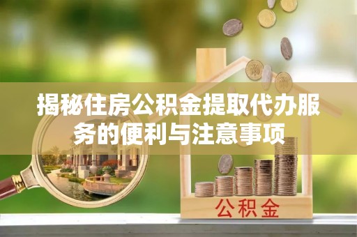 后壁揭秘住房公积金提取代办服务的便利与注意事项