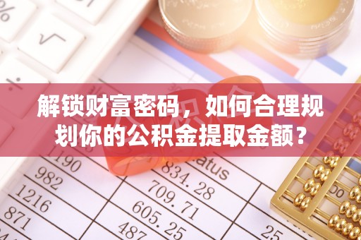 后壁解锁财富密码，如何合理规划你的公积金提取金额？