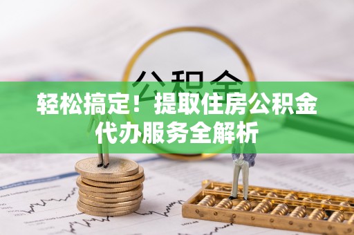 后壁轻松搞定！提取住房公积金代办服务全解析