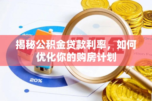 后壁揭秘公积金贷款利率，如何优化你的购房计划