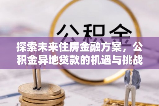 后壁探索未来住房金融方案，公积金异地贷款的机遇与挑战