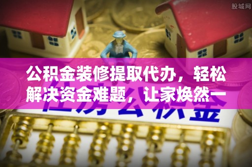 后壁公积金装修提取代办，轻松解决资金难题，让家焕然一新