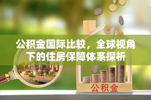 后壁公积金国际比较，全球视角下的住房保障体系探析