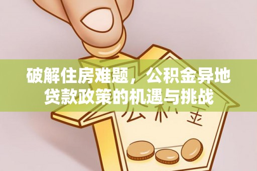 后壁破解住房难题，公积金异地贷款政策的机遇与挑战