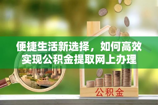 后壁便捷生活新选择，如何高效实现公积金提取网上办理