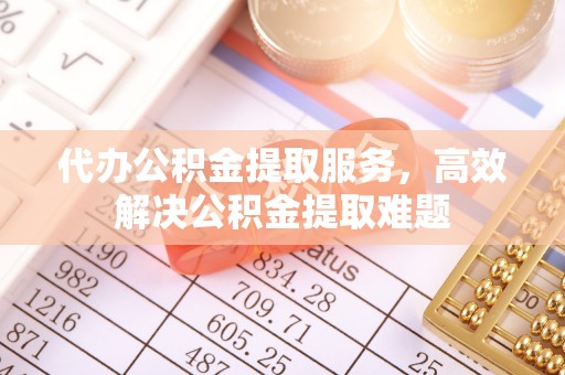后壁代办公积金提取服务，高效解决公积金提取难题