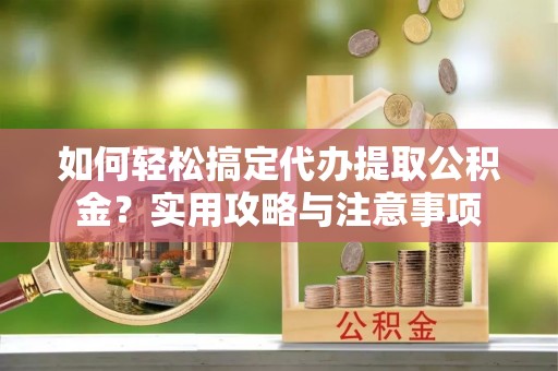 后壁如何轻松搞定代办提取公积金？实用攻略与注意事项
