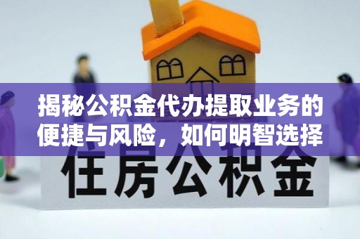 后壁揭秘公积金代办提取业务的便捷与风险，如何明智选择？