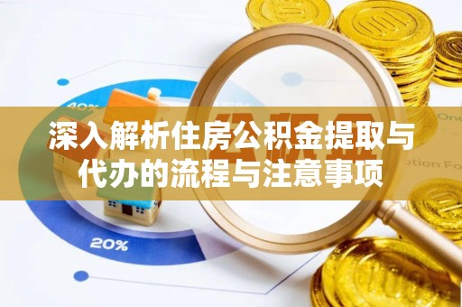 后壁深入解析住房公积金提取与代办的流程与注意事项