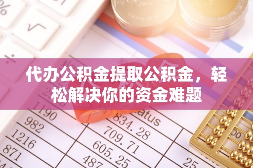 后壁代办公积金提取公积金，轻松解决你的资金难题
