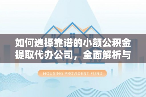 后壁如何选择靠谱的小额公积金提取代办公司，全面解析与实用指南