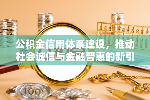 后壁公积金信用体系建设，推动社会诚信与金融普惠的新引擎