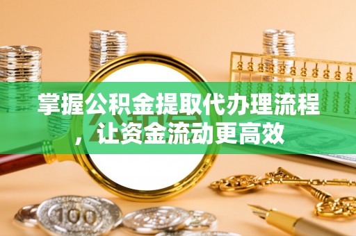 后壁掌握公积金提取代办理流程，让资金流动更高效