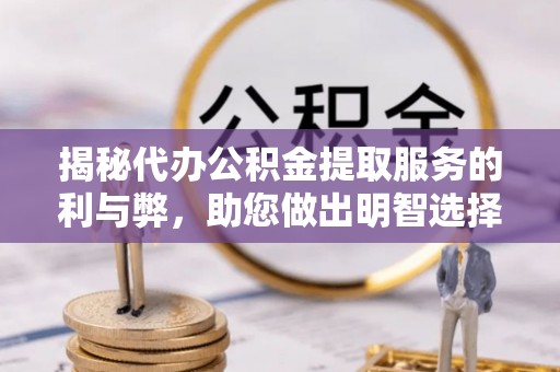 后壁揭秘代办公积金提取服务的利与弊，助您做出明智选择
