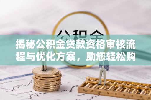 后壁揭秘公积金贷款资格审核流程与优化方案，助您轻松购房