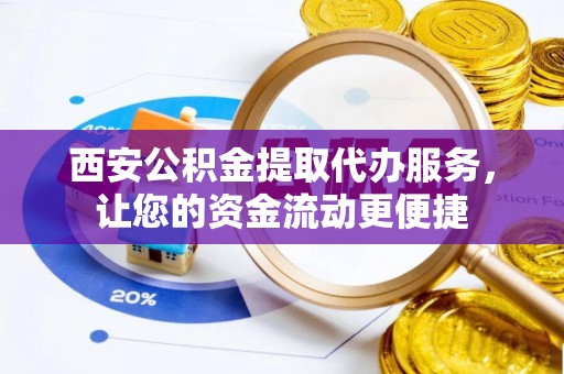 后壁西安公积金提取代办服务，让您的资金流动更便捷