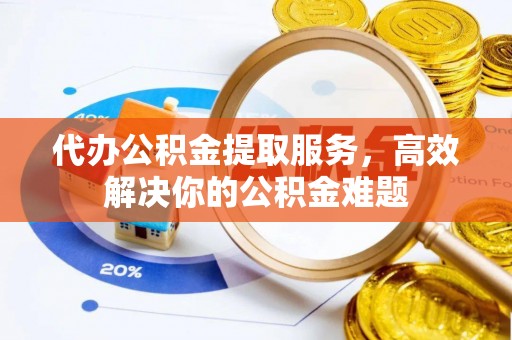 后壁代办公积金提取服务，高效解决你的公积金难题