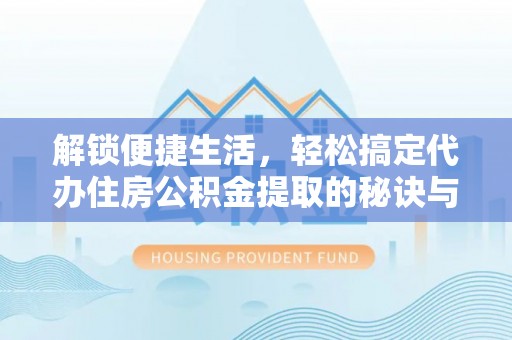 后壁解锁便捷生活，轻松搞定代办住房公积金提取的秘诀与技巧